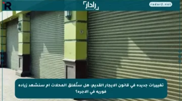 تغييرات جديدة في قانون الإيجار القديم: هل ستُغلق المحلات أم سنشهد زيادة فورية في الأجرة؟